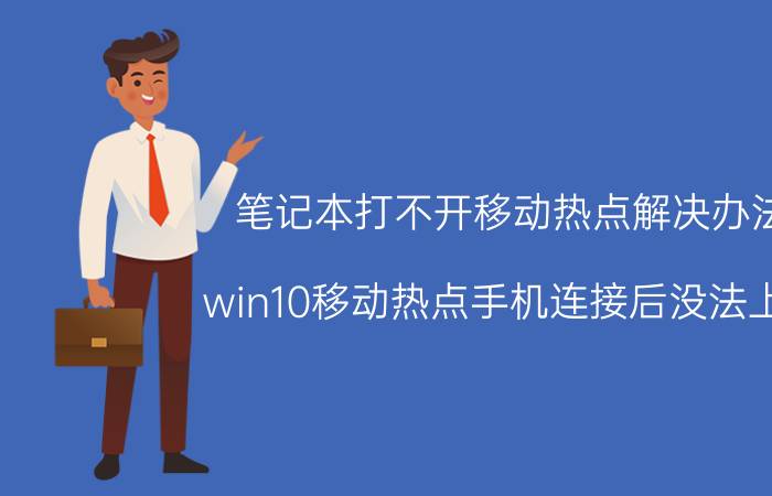 笔记本打不开移动热点解决办法 win10移动热点手机连接后没法上网？